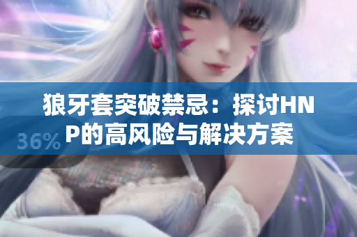 狼牙套突破禁忌：探討HNP的高風(fēng)險(xiǎn)與解決方案