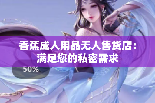 香蕉成人用品無(wú)人售貨店：滿(mǎn)足您的私密需求
