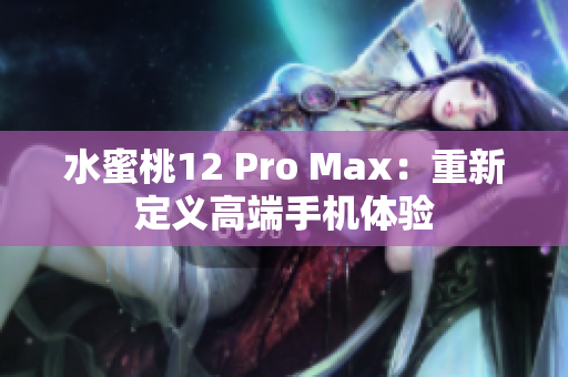 水蜜桃12 Pro Max：重新定義高端手機體驗
