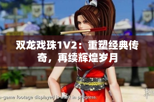 雙龍戲珠1V2：重塑經(jīng)典傳奇，再續(xù)輝煌歲月