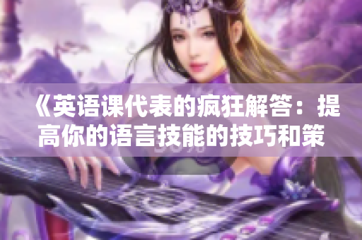 《英語課代表的瘋狂解答：提高你的語言技能的技巧和策略》