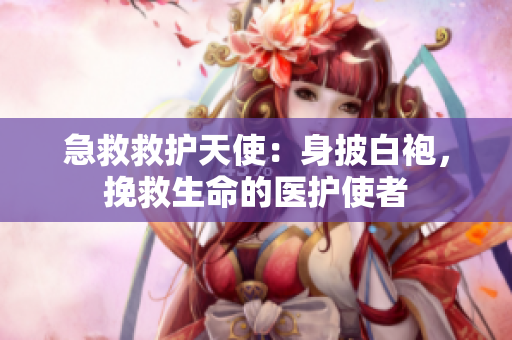 急救救護(hù)天使：身披白袍，挽救生命的醫(yī)護(hù)使者