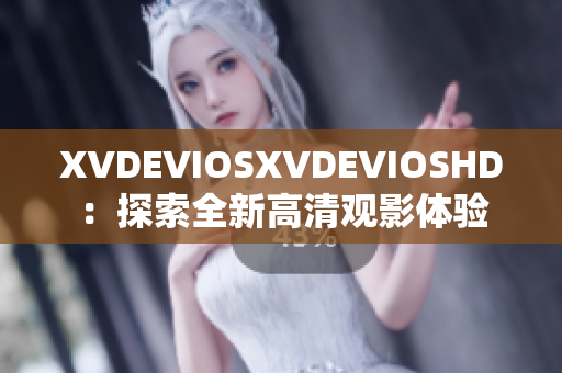 XVDEVIOSXVDEVIOSHD：探索全新高清觀影體驗(yàn)