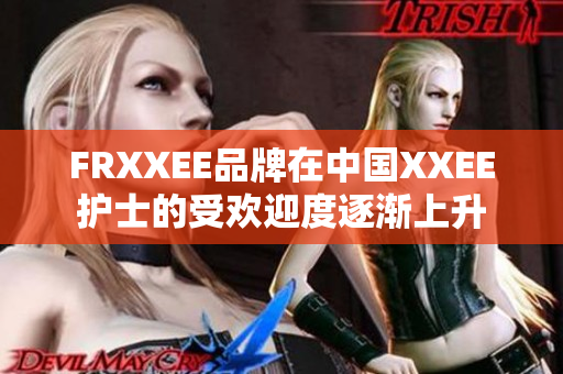 FRXXEE品牌在中國XXEE護(hù)士的受歡迎度逐漸上升