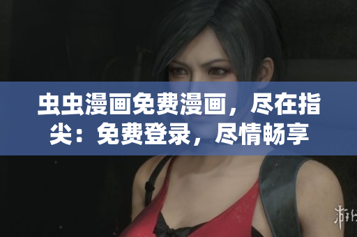 蟲蟲漫畫免費漫畫，盡在指尖：免費登錄，盡情暢享
