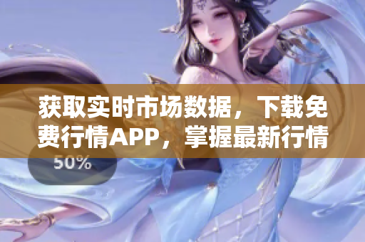 獲取實(shí)時市場數(shù)據(jù)，下載免費(fèi)行情APP，掌握最新行情動態(tài)