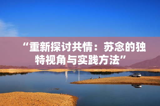 “重新探討共情：蘇念的獨特視角與實踐方法”