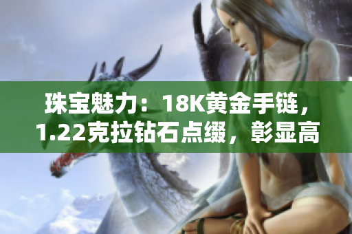 珠寶魅力：18K黃金手鏈，1.22克拉鉆石點綴，彰顯高貴典雅