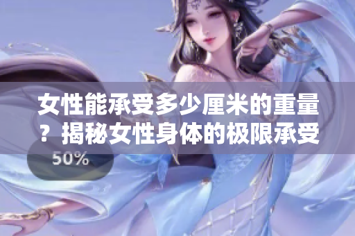 女性能承受多少厘米的重量？揭秘女性身體的極限承受能力