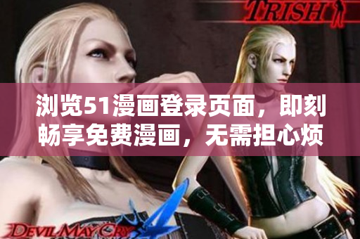 瀏覽51漫畫登錄頁面，即刻暢享免費漫畫，無需擔心煩人彈窗