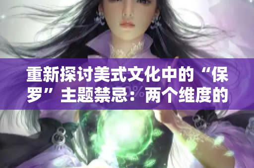 重新探討美式文化中的“保羅”主題禁忌:兩個(gè)維度的深入分析 重新探討美式文化中的“保羅”主題禁忌:兩個(gè)維度的深入分析
