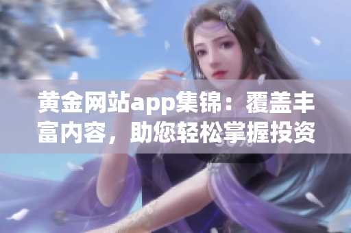 黃金網(wǎng)站app集錦：覆蓋豐富內(nèi)容，助您輕松掌握投資先機