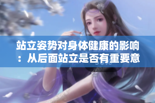 站立姿勢對身體健康的影響：從后面站立是否有重要意義