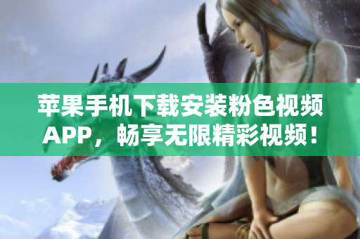 蘋果手機(jī)下載安裝粉色視頻APP,暢享無限精彩視頻! 蘋果手機(jī)下載安裝粉色視頻APP,暢享無限精彩視頻!