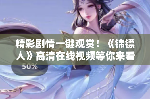 精彩劇情一鍵觀賞!《錦鏢人》高清在線視頻等你來看 精彩劇情一鍵觀賞!《錦鏢人》高清在線視頻等你來看