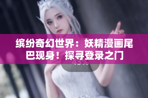 繽紛奇幻世界:妖精漫畫(huà)尾巴現(xiàn)身!探尋登錄之門(mén) 繽紛奇幻世界:妖精漫畫(huà)尾巴現(xiàn)身!探尋登錄之門(mén)