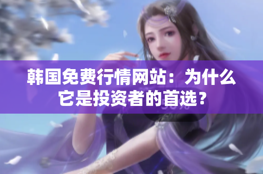 韓國免費(fèi)行情網(wǎng)站：為什么它是投資者的首選？