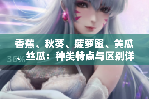 香蕉、秋葵、菠蘿蜜、黃瓜、絲瓜：種類特點(diǎn)與區(qū)別詳解