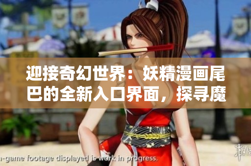 迎接奇幻世界：妖精漫畫尾巴的全新入口界面，探尋魔法之旅！
