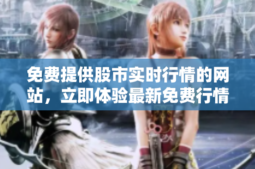 免費(fèi)提供股市實(shí)時(shí)行情的網(wǎng)站，立即體驗(yàn)最新免費(fèi)行情軟件界面