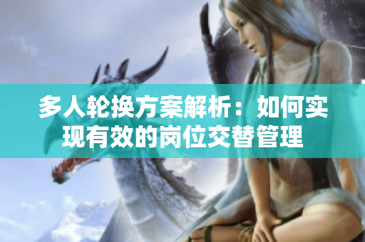 多人輪換方案解析：如何實(shí)現(xiàn)有效的崗位交替管理