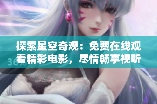 探索星空奇觀：免費(fèi)在線觀看精彩電影，盡情暢享視聽盛宴