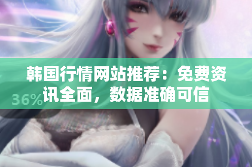 韓國行情網(wǎng)站推薦：免費資訊全面，數(shù)據(jù)準確可信