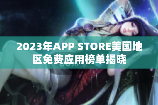 2023年APP STORE美國地區(qū)免費(fèi)應(yīng)用榜單揭曉