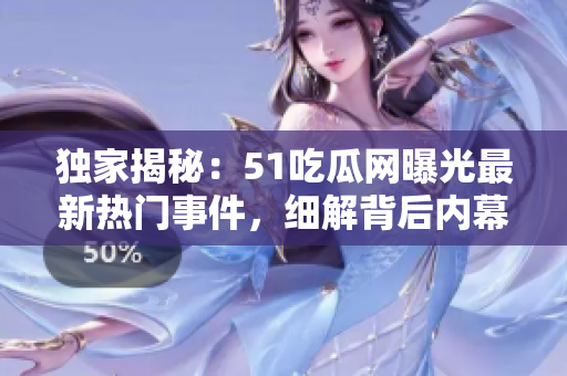 獨家揭秘：51吃瓜網(wǎng)曝光最新熱門事件，細解背后內(nèi)幕！