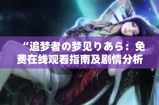 “追夢者の夢見りあら：免費(fèi)在線觀看指南及劇情分析”