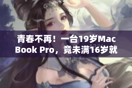 青春不再!一臺19歲MacBook Pro,竟未滿16歲就出現(xiàn)故障 青春不再!一臺19歲MacBook Pro,竟未滿16歲就出現(xiàn)故障