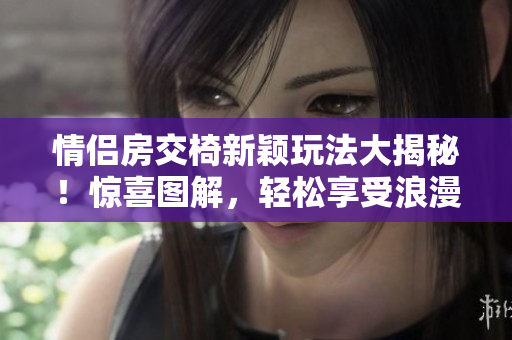 情侶房交椅新穎玩法大揭秘!驚喜圖解,輕松享受浪漫時刻 情侶房交椅新穎玩法大揭秘!驚喜圖解,輕松享受浪漫時刻