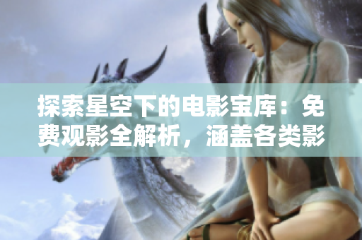 探索星空下的電影寶庫：免費觀影全解析，涵蓋各類影視資源