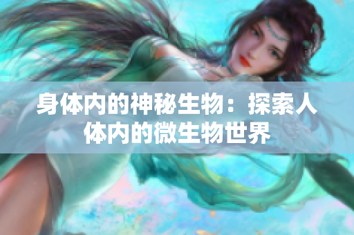 身體內(nèi)的神秘生物：探索人體內(nèi)的微生物世界