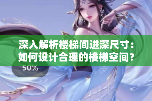 深入解析樓梯間進(jìn)深尺寸：如何設(shè)計(jì)合理的樓梯空間？