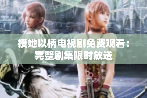 授她以柄電視劇免費(fèi)觀看：完整劇集限時(shí)放送