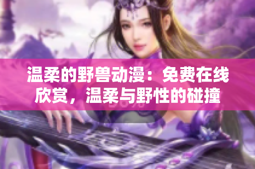 溫柔的野獸動(dòng)漫：免費(fèi)在線欣賞，溫柔與野性的碰撞