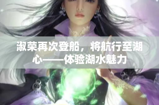淑榮再次登船，將航行至湖心——體驗(yàn)湖水魅力