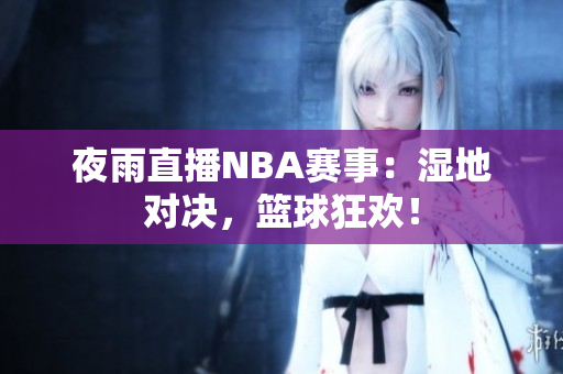 夜雨直播NBA賽事：濕地對(duì)決，籃球狂歡！