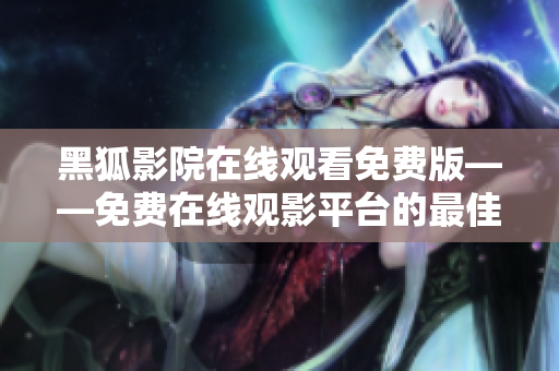 黑狐影院在線觀看免費(fèi)版——免費(fèi)在線觀影平臺(tái)的最佳選擇