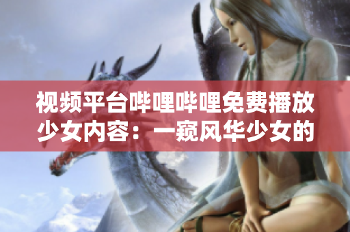 視頻平臺(tái)嗶哩嗶哩免費(fèi)播放少女內(nèi)容：一窺風(fēng)華少女的世界