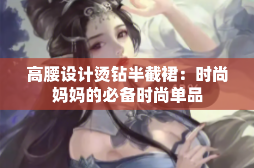 高腰設(shè)計(jì)燙鉆半截裙：時(shí)尚媽媽的必備時(shí)尚單品