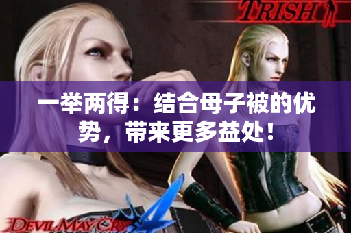 一舉兩得：結(jié)合母子被的優(yōu)勢，帶來更多益處！