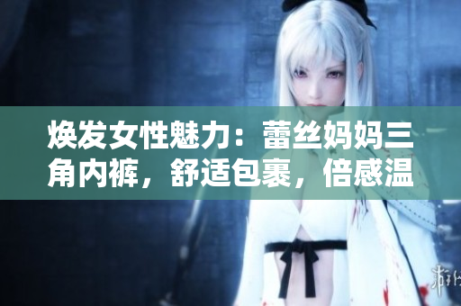 煥發(fā)女性魅力：蕾絲媽媽三角內(nèi)褲，舒適包裹，倍感溫柔