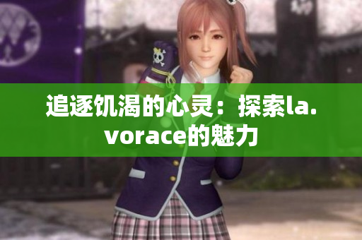 追逐饑渴的心靈:探索la.vorace的魅力 追逐饑渴的心靈:探索la.vorace的魅力