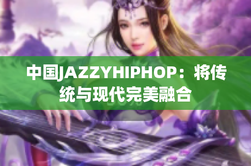 中國JAZZYHIPHOP：將傳統(tǒng)與現代完美融合