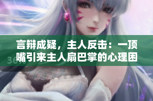 言辯成疑，主人反擊：一頂嘴引來主人扇巴掌的心理困境