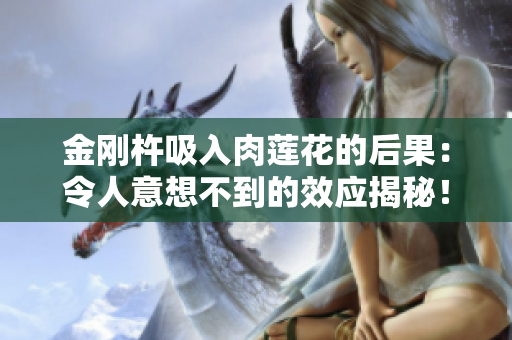金剛杵吸入肉蓮花的后果：令人意想不到的效應(yīng)揭秘！