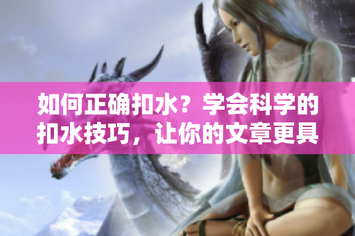 如何正確扣水？學(xué)會科學(xué)的扣水技巧，讓你的文章更具可信度！
