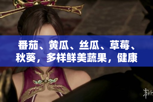 番茄、黃瓜、絲瓜、草莓、秋葵，多樣鮮美蔬果，健康美味任你選！